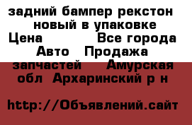 задний бампер рекстон 3   новый в упаковке › Цена ­ 8 000 - Все города Авто » Продажа запчастей   . Амурская обл.,Архаринский р-н